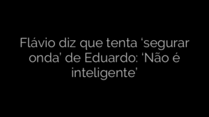 ​Flávio diz que tenta ‘segurar onda’ de Eduardo: ‘Não é inteligente’ 